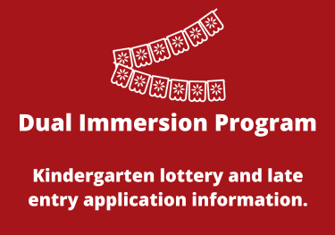 Dual Immersion Program. Kindergarten lottery and late entry application information.